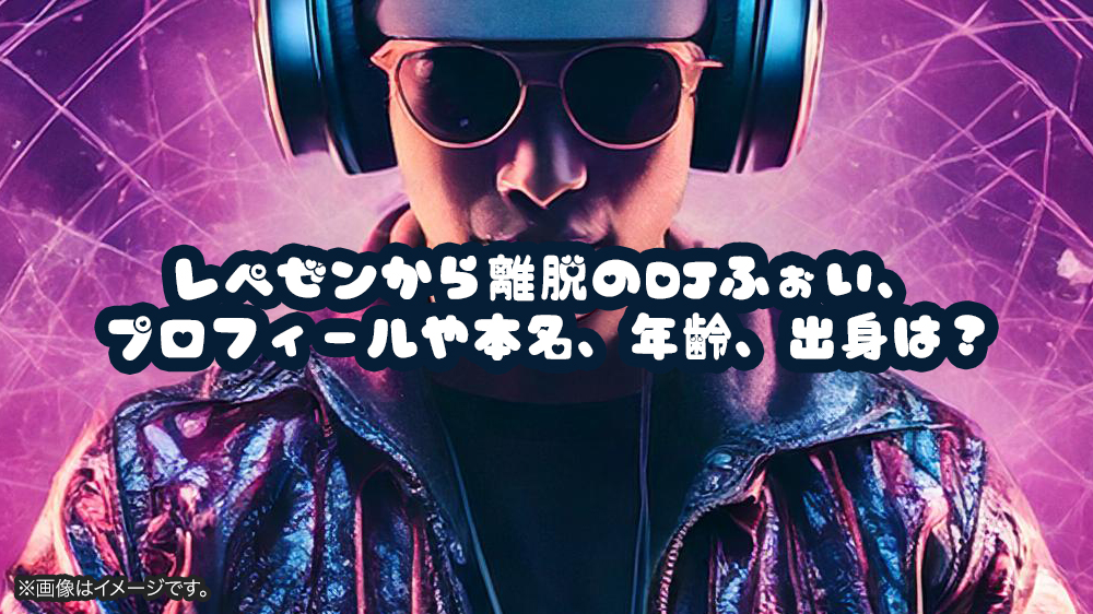 レペゼンから離脱のDJふぉい、プロフィールや本名、年齢、出身は？