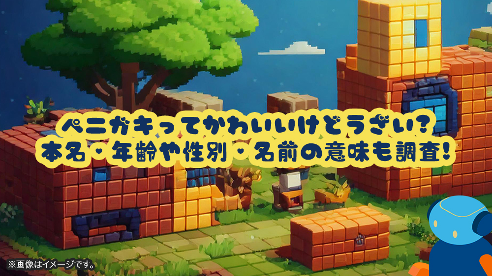 ペニガキってかわいいけどうざい?本名・年齢や性別・名前の意味も調査!